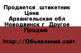 Продается  штакетник › Цена ­ 73 - Архангельская обл., Новодвинск г. Другое » Продам   